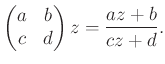 $\displaystyle \left(\begin{matrix}a & b\\ c& d\end{matrix}\right)z=\frac{az+b}{cz+d}.
$