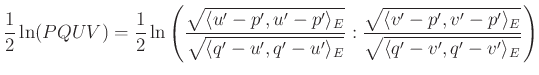 $\displaystyle \frac{1}{2}\ln (PQUV)=\frac{1}{2}\ln \left(\frac{\sqrt{\langle u'...
...rt{\langle v'-p',v'-p'\rangle_E}}{\sqrt{\langle q'-v',q'-v'\rangle_E}}\right)
$