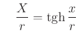 $\displaystyle \quad \frac{X}{r}=\tanh \frac{x}{r}
$