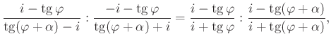 $\displaystyle \frac{i-\tan \varphi}{\tan (\varphi+\alpha)-i}:\frac{-i-\tan \var...
...phi}{i+\tan \varphi}:\frac{i-\tan (\varphi+\alpha)}{i+\tan (\varphi+\alpha)},
$