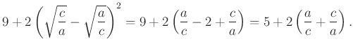 $\displaystyle 9+2\left(\sqrt{\dfrac{c}{a}}-\sqrt{\dfrac{a}{c}}\right)^2=9+2\left(\dfrac{a}{c}-2+\dfrac{c}{a}\right)=5+2\left(\dfrac{a}{c}+\dfrac{c}{a}\right).
$