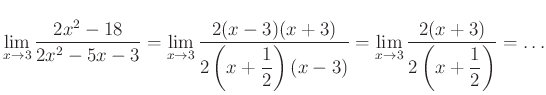 $ \lim\limits_{x\to 3}\dfrac{2x^2-18}{2x^2-5x-3}=
\lim\limits_{x\to 3}\dfrac{2(...
...x-3)}=
\lim\limits_{x\to 3}\dfrac{2(x+3)}{2\left(x+\dfrac{1}{2}\right)}=\ldots$