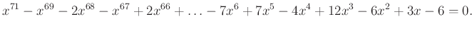 $\displaystyle x^{71}-x^{69}-2x^{68}-x^{67}+2x^{66}+\ldots-7x^{6}+7x^{5}-4x^{4}+12x^{3}-6x^{2}+3x-6=0.
$