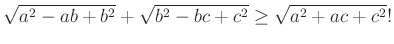 $\displaystyle \sqrt{a^2-ab+b^2}+\sqrt{b^2-bc+c^2}\ge\sqrt{a^2+ac+c^2}!
$