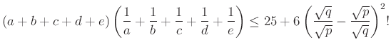 $\displaystyle (a+b+c+d+e)\left(\dfrac{1}{a}+\dfrac{1}{b}+\dfrac{1}{c}+\dfrac{1}...
...ight)\le 25+6\left(\dfrac{\sqrt q}{\sqrt p}-\dfrac{\sqrt p}{\sqrt q}\right)^2!
$