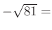 $ -\sqrt{81} =$