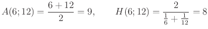 $\displaystyle A(6;12)=\frac{6+12}{2}=9,\qquad H(6;12)=\frac{2}{\frac{1}{6}+\frac{1}{12}}=8
$