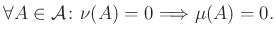 $\displaystyle \forall A\in\mathcal{A}\colon \nu(A)=0\Longrightarrow\mu(A)=0.
$