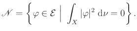 $\displaystyle \mathscr{N}=\left\{\varphi\in\mathcal{E}\ \Big\vert\ \int_X\vert\varphi\vert^2~\mathrm{d}\nu=0\right\}.
$