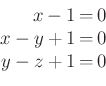 \begin{displaymath}\begin{array}{rcl}
x-1&=&0\\
x-y+1&=&0\\
y-z+1&=&0
\end{array}\end{displaymath}