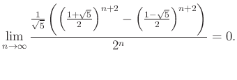 $\displaystyle \lim\limits_{n\to\infty}\frac{\frac{1}{\sqrt{5}}\left({\left({\fr...
...{2}}\right)^{n+2}-\left({\frac{1-\sqrt{5}}{2}}\right)^{n+2}}\right)}{2^{n}}=0.
$