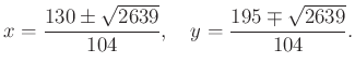 $displaystyle x = frac{130 pm sqrt{2639}}{104}, quad y = frac{195 mp sqrt{2639}}{104}.$