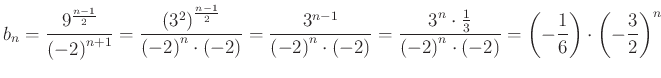 $\displaystyle b_{n}=\frac{9^{\frac{n-1}{2}}}{{(-2)}^{n+1}}=\frac{({3^{2})}^{\fr...
...{n}\cdot (-2)}=\left( -\frac{1}{6} \right)\cdot\left( -\frac{3}{2} \right)^{n}
$