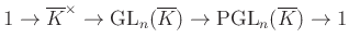 $\displaystyle 1\to \overline{K}^\times\to \operatorname{GL}_n(\overline{K})\to \operatorname{PGL}_n(\overline{K})\to 1
$