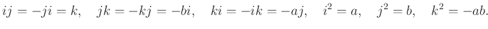 $\displaystyle ij=-ji=k,\quad jk=-kj=-bi,\quad ki=-ik=-aj,\quad i^2=a,\quad j^2=b,\quad k^2=-ab.
$