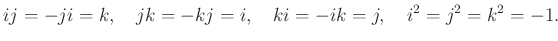 $\displaystyle ij=-ji=k,\quad jk=-kj=i,\quad ki=-ik=j,\quad i^2=j^2=k^2=-1.
$