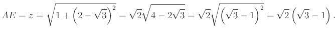 $\displaystyle AE=z=\sqrt{1+\left(2-\sqrt{3}\right)^2} =\sqrt{2} \sqrt{4-2\sqrt{...
...sqrt{2} \sqrt{\left(\sqrt{3} -1\right)^2} =\sqrt{2} \left(\sqrt{3} -1\right).
$