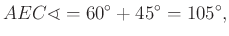 $\displaystyle AEC\sphericalangle =60^\circ +45^\circ =105^\circ,
$