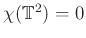 $ \chi(\mathbb{T}^2) = 0$