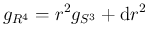 $\displaystyle g_{R^4} = r^2 g_{S^3} + {\operatorname{d}}r^2
$