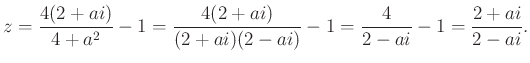 $\displaystyle z=\dfrac{4(2+ai)}{4+a^2}-1=\dfrac{4(2+ai)}{(2+ai)(2-ai)}-1=\dfrac{4}{2-ai}-1=\dfrac{2+ai}{2-ai}.
$