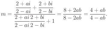 $\displaystyle m=\dfrac{\dfrac{2+ai}{2-ai}+\dfrac{2+bi}{2-bi}}{\dfrac{2+ai}{2-ai}\dfrac{2+bi}{2-bi}+1}=\dfrac{8+2ab}{8-2ab}=\dfrac{4+ab}{4-ab}.
$