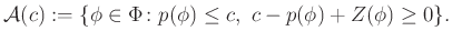 $\displaystyle \mathcal{A}(c):=\{\phi\in\Phi\colon p(\phi)\leq c,\ c-p(\phi)+Z(\phi)\geq 0\}.
$