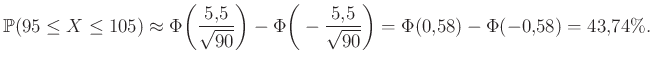 $\displaystyle \mathbb{P}(95 \leq X\leq 105)\approx\Phi\bigg(\frac{5{,}5}{\sqrt{...
...\Phi\bigg(-\frac{5{,}5}{\sqrt{90}}\bigg)=\Phi(0{,}58)-\Phi(-0{,}58)=43{,}74\%.
$