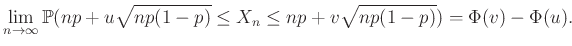 $\displaystyle \lim_{n\rightarrow\infty} \mathbb{P}(np+u\sqrt{np(1-p)}\leq X_n\leq np+v\sqrt{np(1-p)})=\Phi(v)-\Phi(u).
$