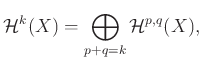 % latex2html id marker 1104
$\displaystyle \mathcal{H}^k (X)=\bigoplus_{p+q=k} \mathcal{H}^{p,q} (X),
$