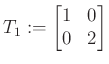 $\displaystyle T_1:=\begin{bmatrix}1 & 0\\ 0 & 2\end{bmatrix}$