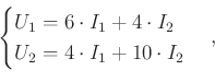 \begin{displaymath}
\begin{cases}U_1 = 6\cdot I_1 + 4\cdot I_2\\ U_2 = 4\cdot I_1 + 10\cdot I_2\end{cases},
\end{displaymath}