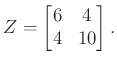 $\displaystyle Z =\begin{bmatrix}6 & 4\\ 4 & 10\end{bmatrix}.
$