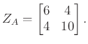 $\displaystyle Z_A =\begin{bmatrix}6 & 4\\ 4 & 10\end{bmatrix}.
$