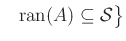 $\displaystyle ~~\operatorname{ran}(A)\subseteq\mathcal{S}\big\}
$