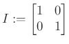 $\displaystyle I:=\begin{bmatrix}1 & 0 \\ 0 & 1 \end{bmatrix}$