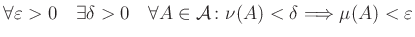 $\displaystyle \forall\varepsilon>0\quad\exists\delta>0\quad\forall A\in\mathcal{A}\colon\nu(A)<\delta \Longrightarrow \mu(A)<\varepsilon
$