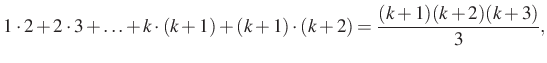 $\displaystyle 1\cdot 2+2\cdot 3+\ldots+k\cdot (k+1)+(k+1)\cdot (k+2) =\dfrac{(k+1)(k+2)(k+3)}{3},
$