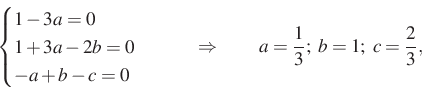 \begin{displaymath}
\begin{cases}
1-3a=0\\
1+3a-2b=0\\
-a+b-c=0
\end{case...
...ad \Rightarrow \qquad
a=\dfrac{1}{3};\ b=1;\ c=\dfrac{2}{3},
\end{displaymath}