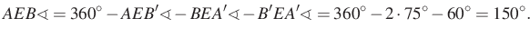 $\displaystyle AEB\sphericalangle = 360^\circ - AEB'\sphericalangle - BEA'\spher...
...- B'EA'\sphericalangle = 360^\circ - 2 \cdot 75^\circ - 60^\circ = 150^\circ.
$