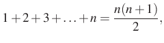 $\displaystyle 1+2+3+\ldots+n=\dfrac{n(n+1)}{2},
$