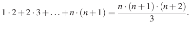 $\displaystyle 1\cdot 2+2\cdot 3 +\ldots +n\cdot (n+1)=\dfrac{n\cdot (n+1)\cdot (n+2)}{3}.
$