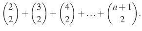 $\displaystyle \dbinom{2}{2}+\dbinom{3}{2}+\dbinom{4}{2}+\ldots+\dbinom{n+1}{2}.
$