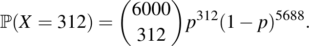 $\displaystyle \mathbb{P}(X=312)=\binom{6000}{312}p^{312}(1-p)^{5688}.$