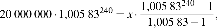 $\displaystyle 20\;000\;000\cdot 1{,}005\;83^{240}=x\cdot \frac{1{,}005\;83^{240}-1}{1{,}005\;83-1},
$