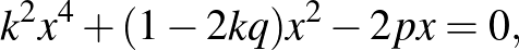 $\displaystyle k^2x^4+(1-2kq)x^2-2px=0,%\leqno(1)
$