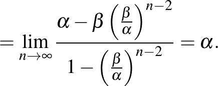 $\displaystyle =\lim_{n\to\infty}\frac{\alpha-\beta\left(\frac{\beta}{\alpha}\right)^{n-2}}{1-\left(\frac{\beta}{\alpha}\right)^{n-2}}=\alpha.
$